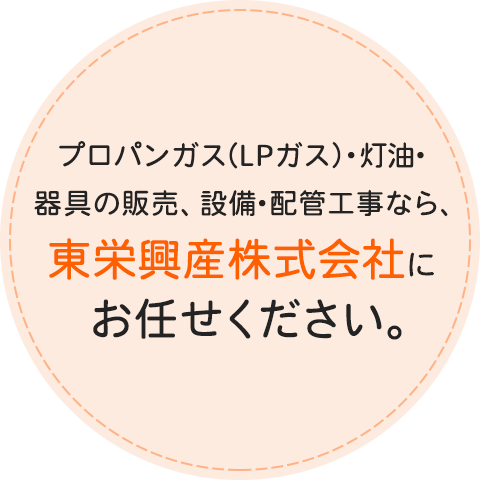 プロパンガス（LPガス）・灯油・器具の販売、設備・配管工事なら、東栄興産株式会社にお任せください。